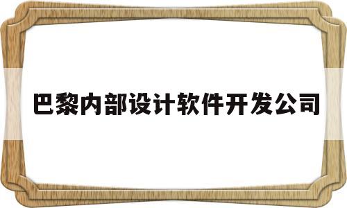 巴黎内部设计软件开发公司(巴黎内部设计软件开发公司排名)