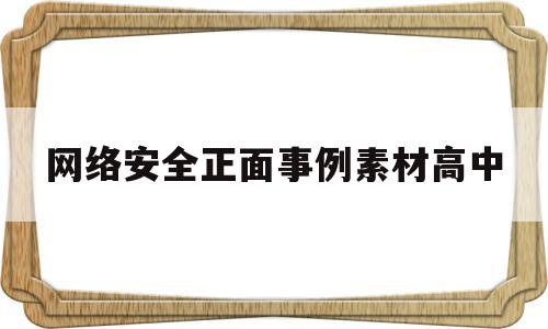 网络安全正面事例素材高中的简单介绍