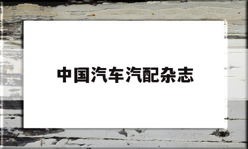 中国汽车汽配杂志(中国汽车汽车技术研究中心)