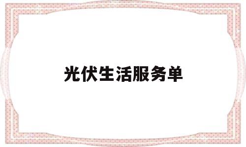 光伏生活服务单(光伏生活服务单位有哪些)