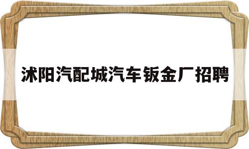 沭阳汽配城汽车钣金厂招聘(沭阳汽配城汽车钣金厂招聘信息)