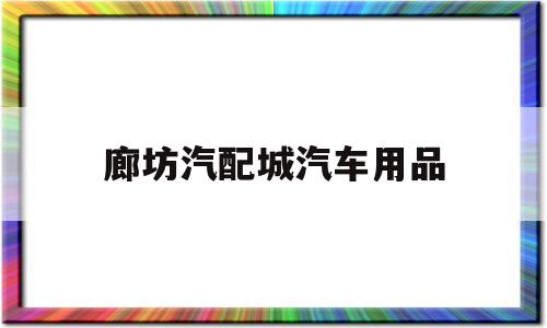 廊坊汽配城汽车用品(蚌埠汽配城汽车用品批发市场)