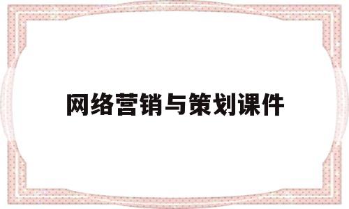 网络营销与策划课件(网络营销与策划自考真题)