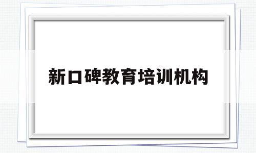 新口碑教育培训机构(国内k12教育机构排行)