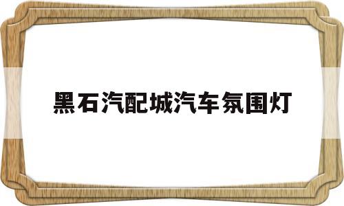 黑石汽配城汽车氛围灯(黑石汽配城汽车氛围灯多少钱)