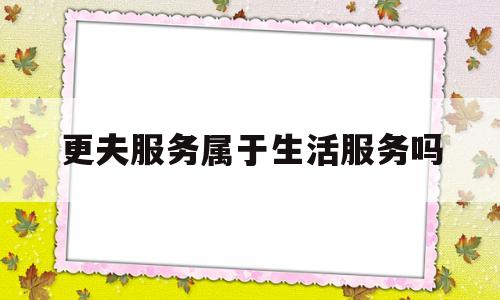 更夫服务属于生活服务吗的简单介绍