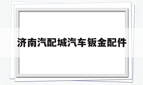 包含济南汽配城汽车钣金配件的词条