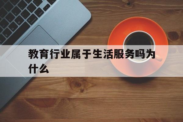 关于教育行业属于生活服务吗为什么的信息