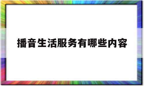 播音生活服务有哪些内容(播音生活服务类模拟主持稿件范文)