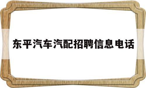 东平汽车汽配招聘信息电话(东平汽车维修4s店有哪些?)