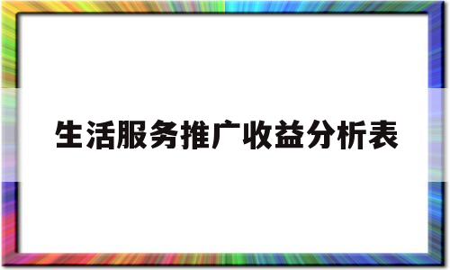 生活服务推广收益分析表(生活服务类app怎么进行营销)