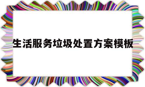 生活服务垃圾处置方案模板(社区生活垃圾分类,收运,处理方案)