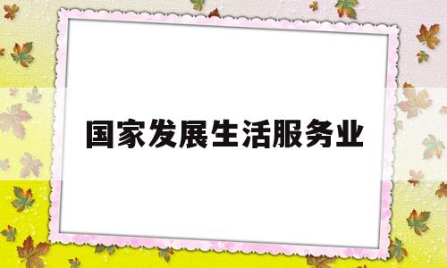 国家发展生活服务业(生活服务业免税政策2020年)