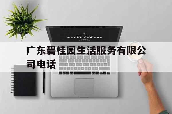 广东碧桂园生活服务有限公司电话(广东碧桂园生活服务有限公司电话号码)