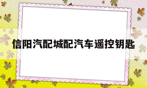 关于信阳汽配城配汽车遥控钥匙的信息