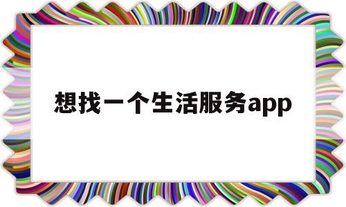 包含想找一个生活服务app的词条