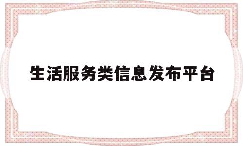 生活服务类信息发布平台(生活服务类信息发布平台有哪些)