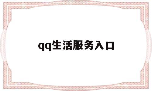 qq生活服务入口(手机生活服务不见了)