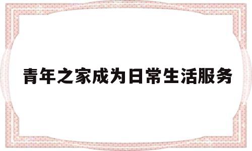 青年之家成为日常生活服务(青年之家成为日常生活服务者)