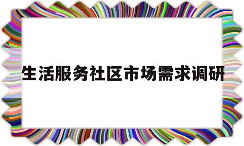 关于生活服务社区市场需求调研的信息