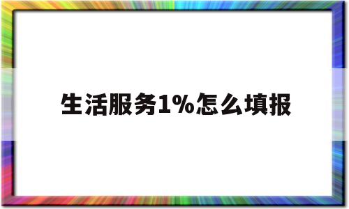 生活服务1%怎么填报(生活服务指的是什么意思)