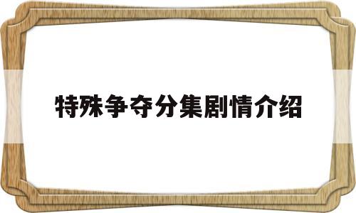 特殊争夺分集剧情介绍(电视剧特殊争夺剧情简介)