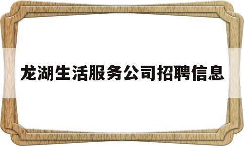 龙湖生活服务公司招聘信息(龙湖普工招聘龙湖普工招聘信息)