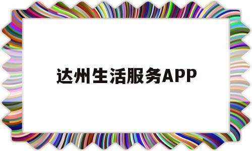 达州生活服务APP(达州基本生活费标准是多少)