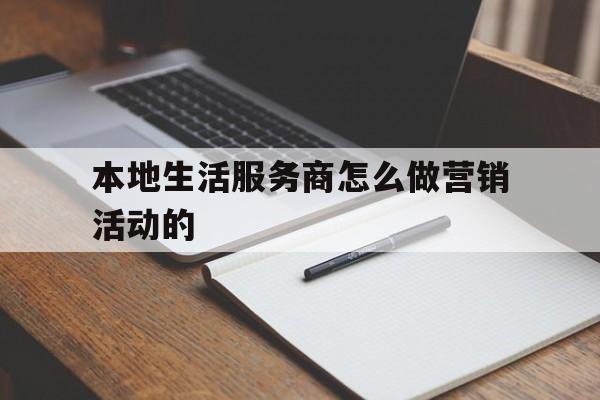 本地生活服务商怎么做营销活动的(本地生活服务商怎么做营销活动的方案)