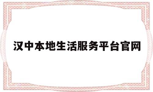 关于汉中本地生活服务平台官网的信息