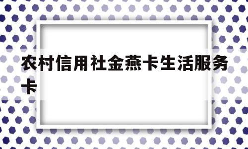 农村信用社金燕卡生活服务卡(河南农村信用社金燕卡客服电话)