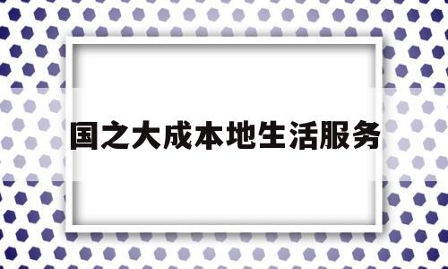 包含国之大成本地生活服务的词条