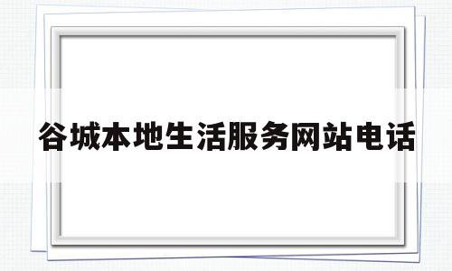 谷城本地生活服务网站电话的简单介绍