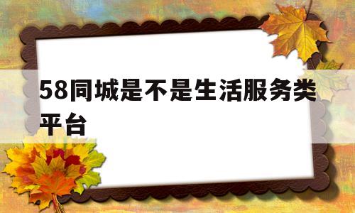 关于58同城是不是生活服务类平台的信息