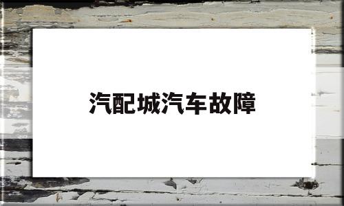 汽配城汽车故障(汽配城修理厂)