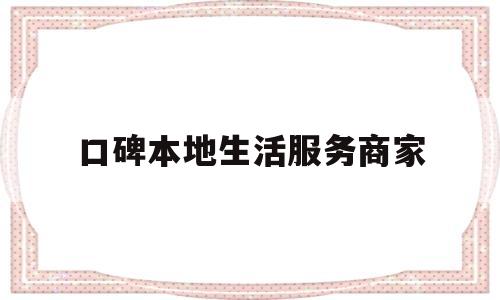 口碑本地生活服务商家(口碑本地生活服务商家是真的吗)