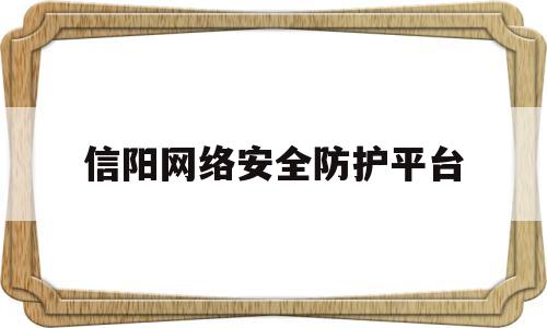 信阳网络安全防护平台(信阳网监局24小时投诉电话)