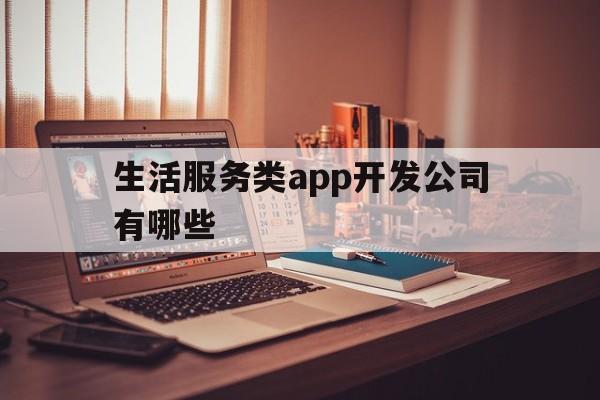 生活服务类app开发公司有哪些(生活服务类app开发公司有哪些类型)