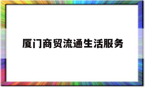 厦门商贸流通生活服务(厦门商贸职业技术学校)