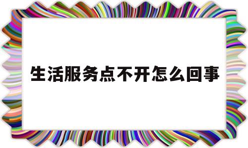 生活服务点不开怎么回事(生活服务点不开怎么回事呀)