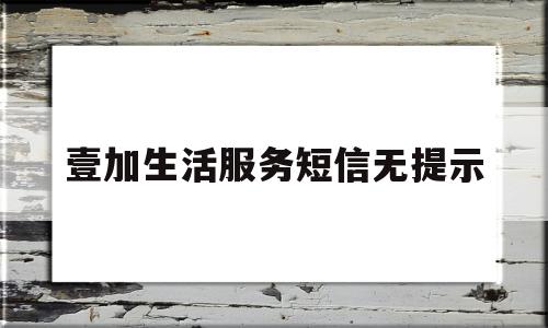 壹加生活服务短信无提示(壹加生活官网)