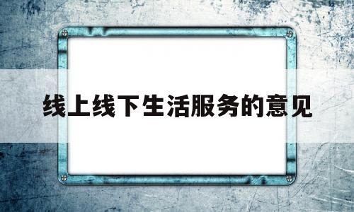 线上线下生活服务的意见(线上线下生活服务的意见和建议)