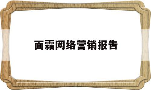 面霜网络营销报告(面霜网络营销报告总结)