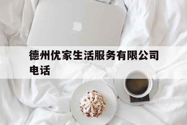 德州优家生活服务有限公司电话的简单介绍