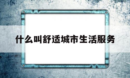 包含什么叫舒适城市生活服务的词条