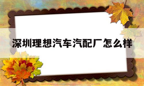 深圳理想汽车汽配厂怎么样的简单介绍