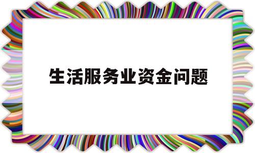 生活服务业资金问题(生活服务占主营业务收入比例)