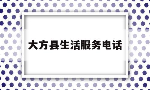 大方县生活服务电话(大方县生活服务电话号码)