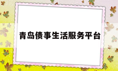 关于青岛债事生活服务平台的信息