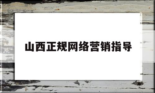 山西正规网络营销指导(山西正规网络营销指导招聘网)